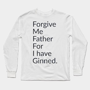 Forgive me father for I have ginned. Long Sleeve T-Shirt